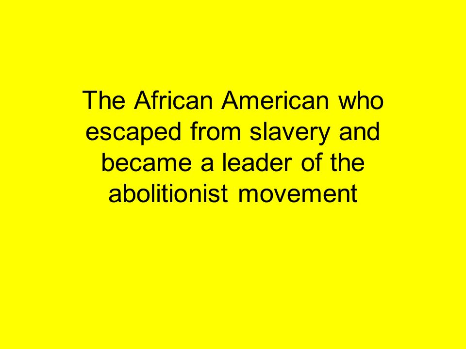 The African American who escaped from slavery and became a leader of the abolitionist movement