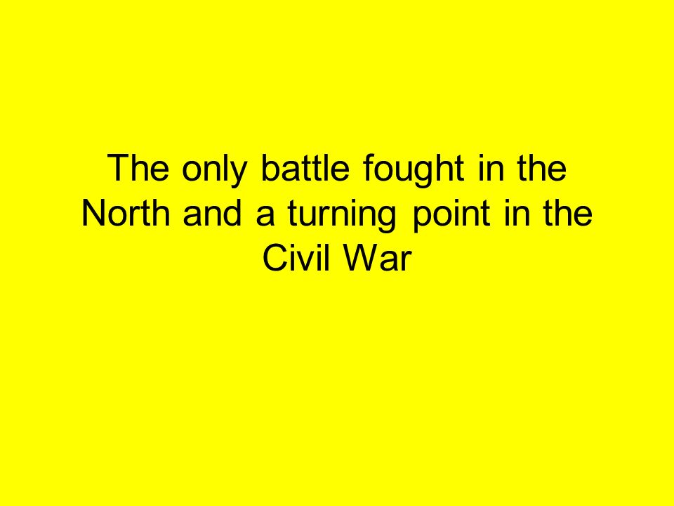 The only battle fought in the North and a turning point in the Civil War