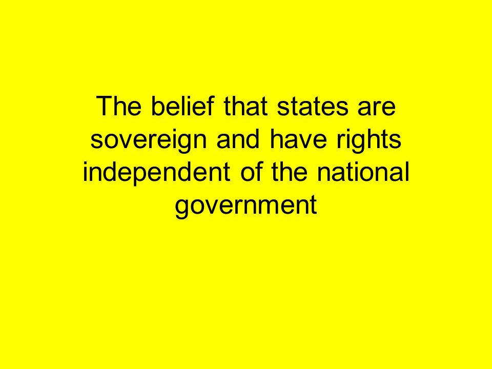 The belief that states are sovereign and have rights independent of the national government