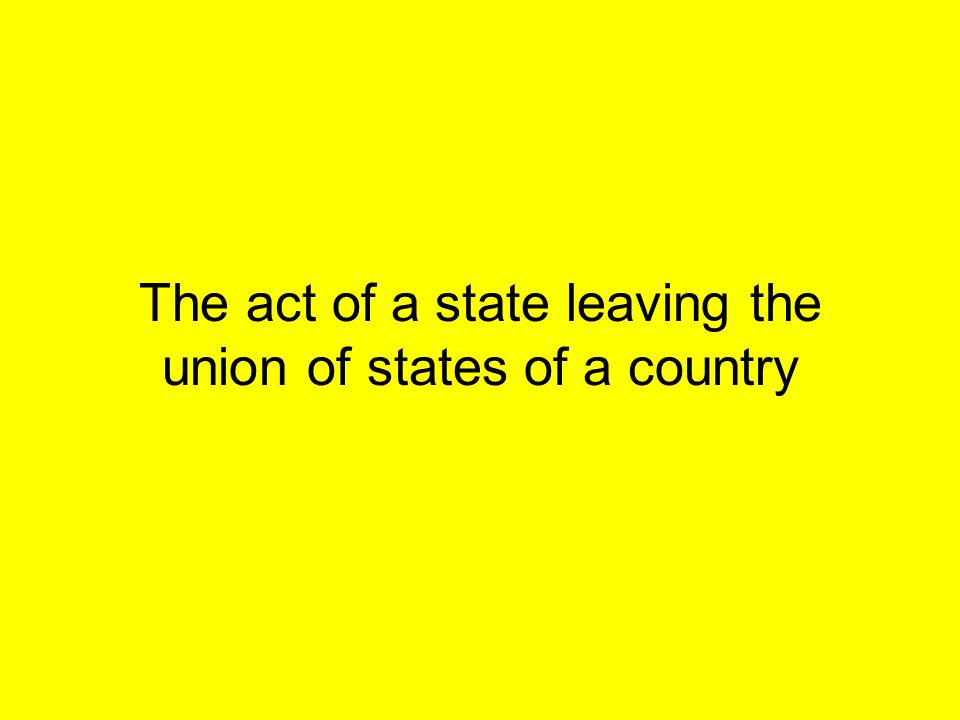 The act of a state leaving the union of states of a country