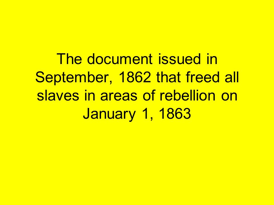 The document issued in September, 1862 that freed all slaves in areas of rebellion on January 1, 1863