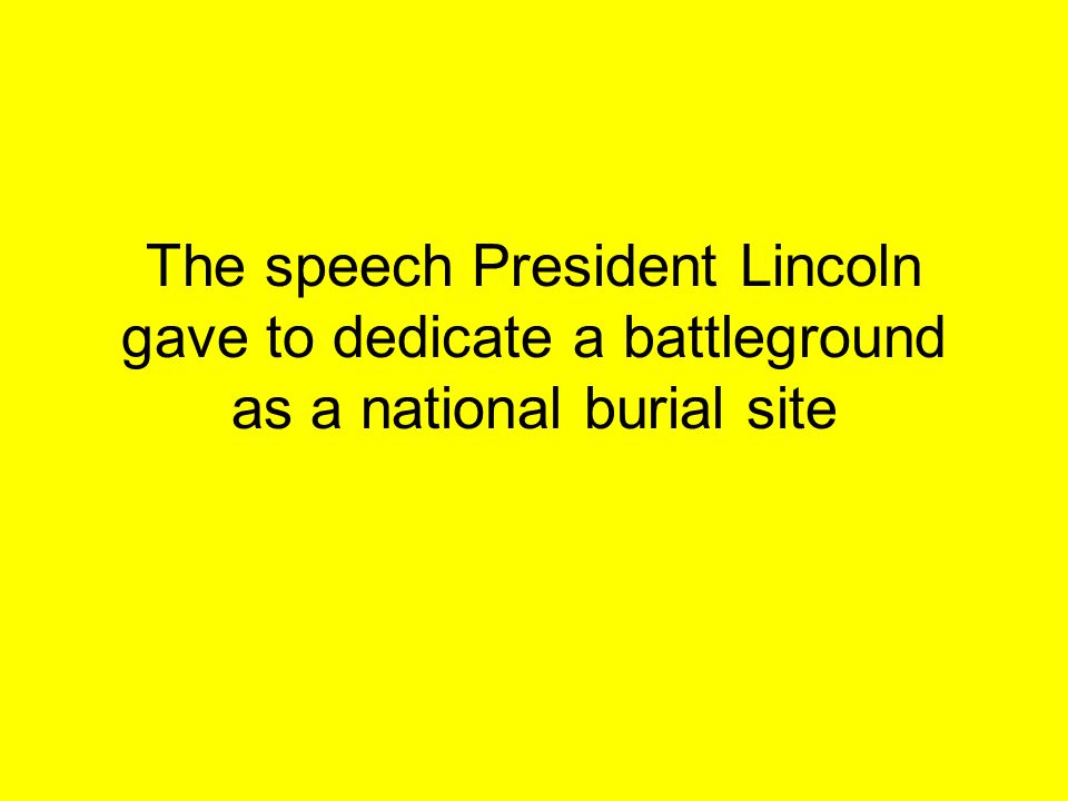 The speech President Lincoln gave to dedicate a battleground as a national burial site