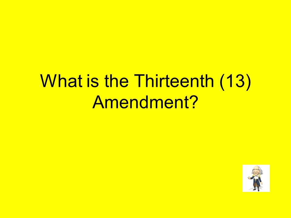 What is the Thirteenth (13) Amendment