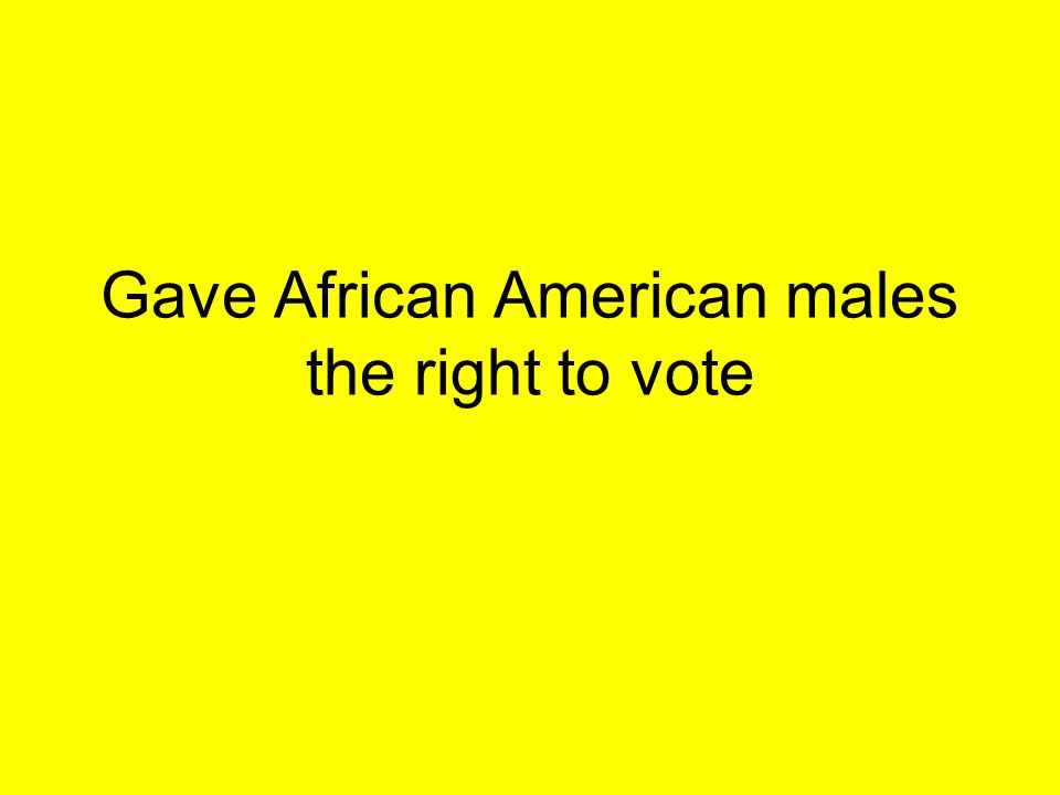 Gave African American males the right to vote