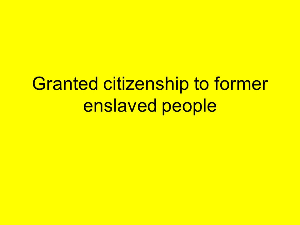 Granted citizenship to former enslaved people
