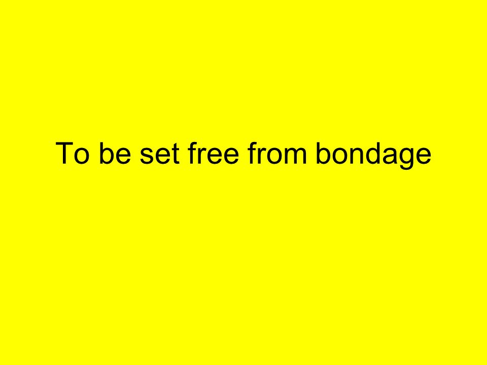 To be set free from bondage