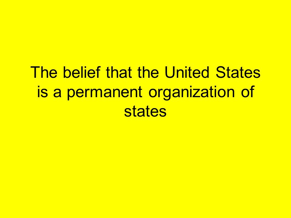 The belief that the United States is a permanent organization of states