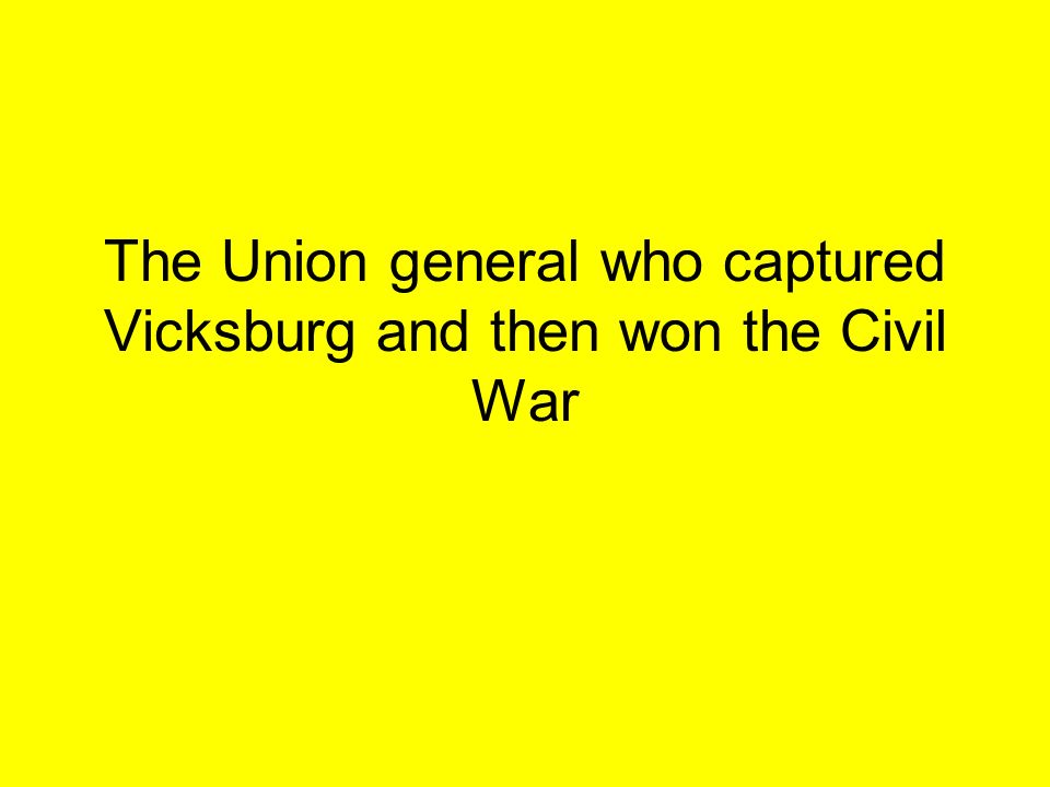 The Union general who captured Vicksburg and then won the Civil War