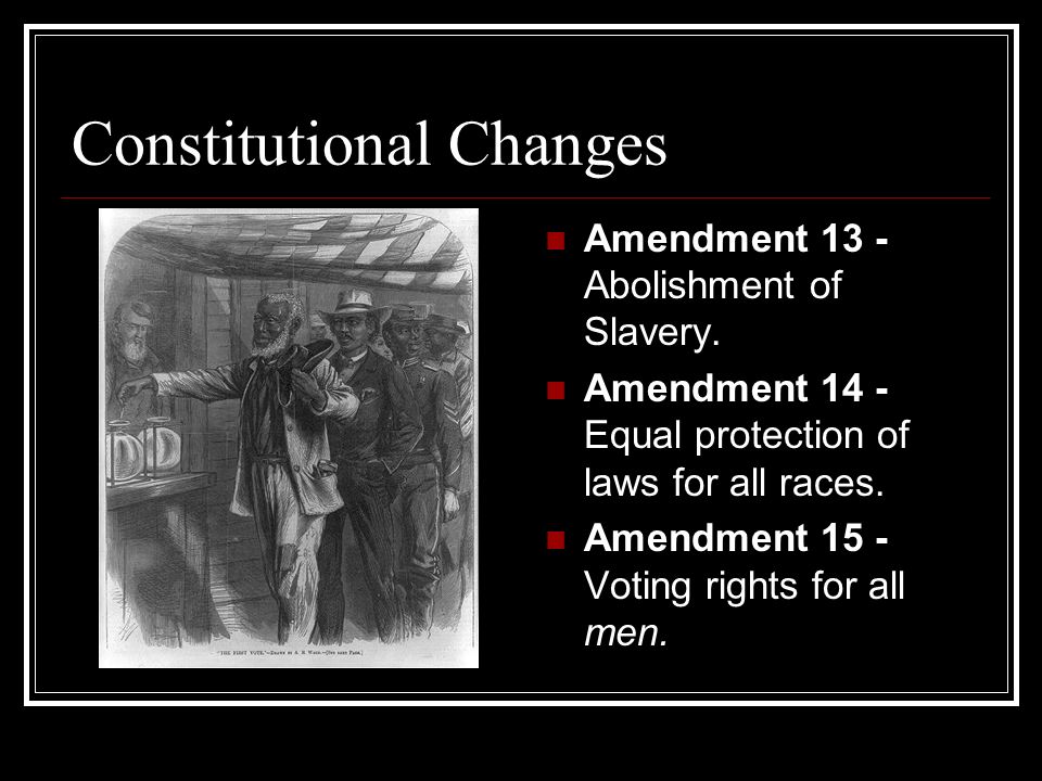 Constitutional Changes Amendment 13 - Abolishment of Slavery.
