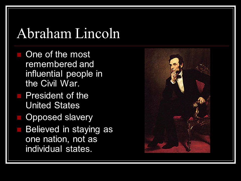 Abraham Lincoln One of the most remembered and influential people in the Civil War.