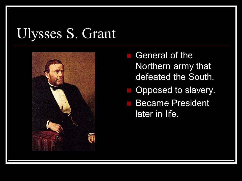 Ulysses S. Grant General of the Northern army that defeated the South.