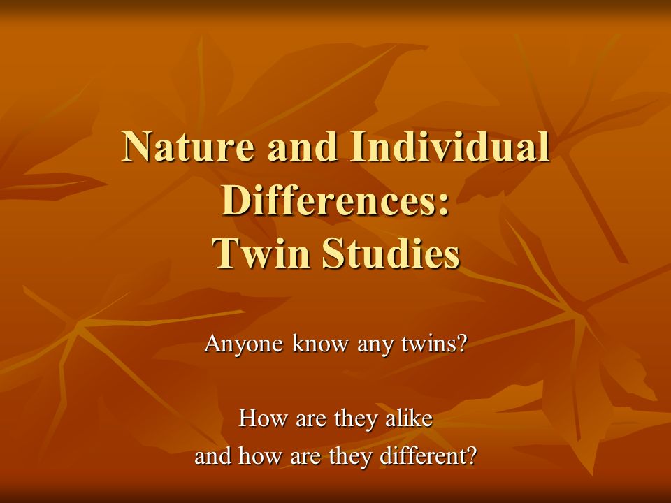 Nature and Individual Differences: Twin Studies Anyone know any twins.