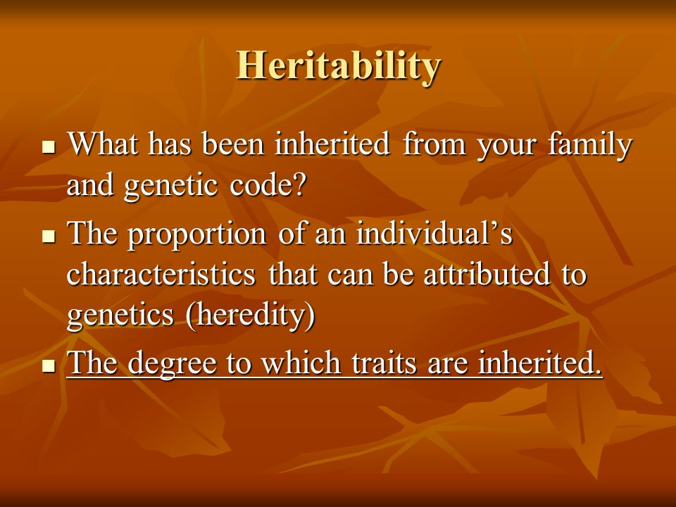 Heritability What has been inherited from your family and genetic code.