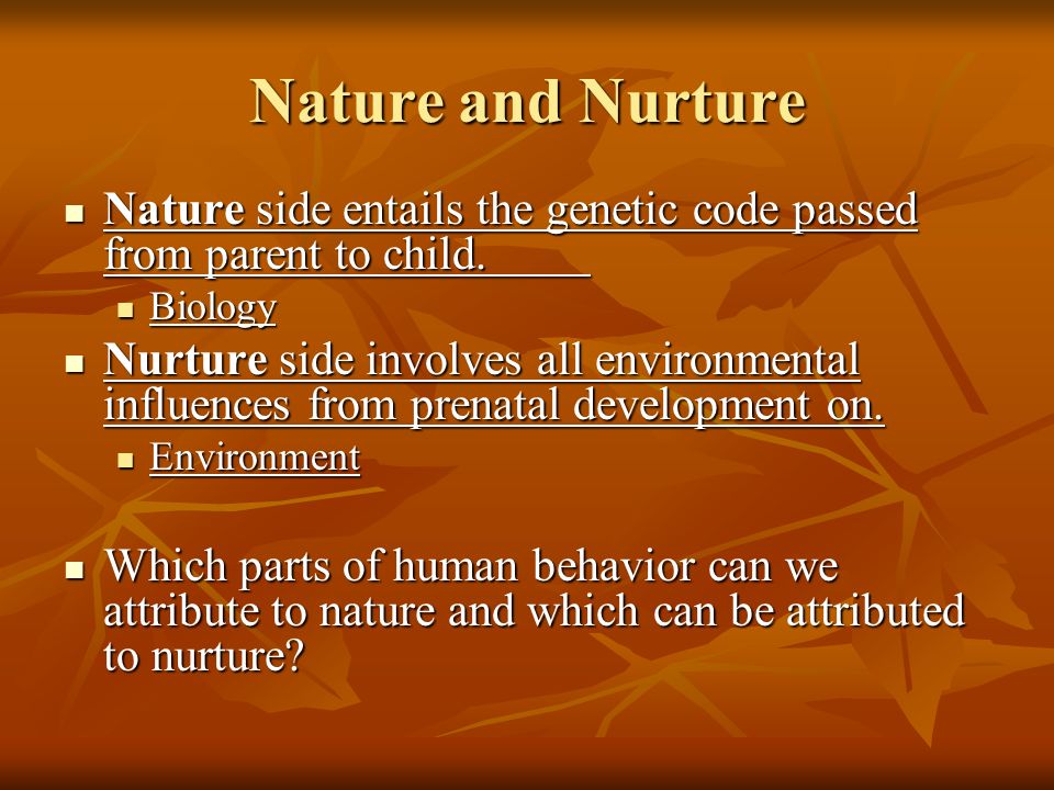 Nature and Nurture Nature side entails the genetic code passed from parent to child.
