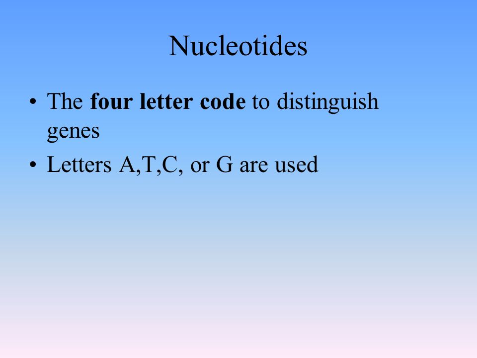 Nucleotides The four letter code to distinguish genes Letters A,T,C, or G are used