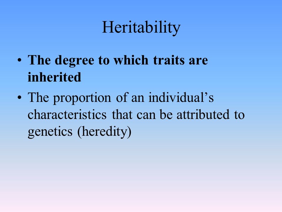 Heritability The degree to which traits are inherited The proportion of an individual’s characteristics that can be attributed to genetics (heredity)