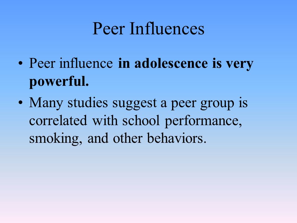 Peer Influences Peer influence in adolescence is very powerful.