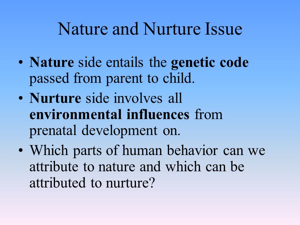 Nature and Nurture Issue Nature side entails the genetic code passed from parent to child.