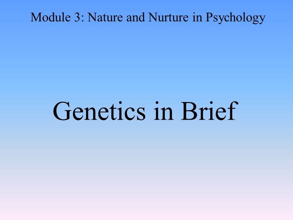 Genetics in Brief Module 3: Nature and Nurture in Psychology