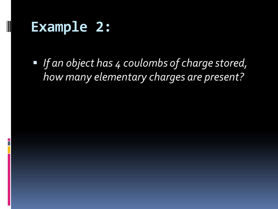 Example 2:  If an object has 4 coulombs of charge stored, how many elementary charges are present