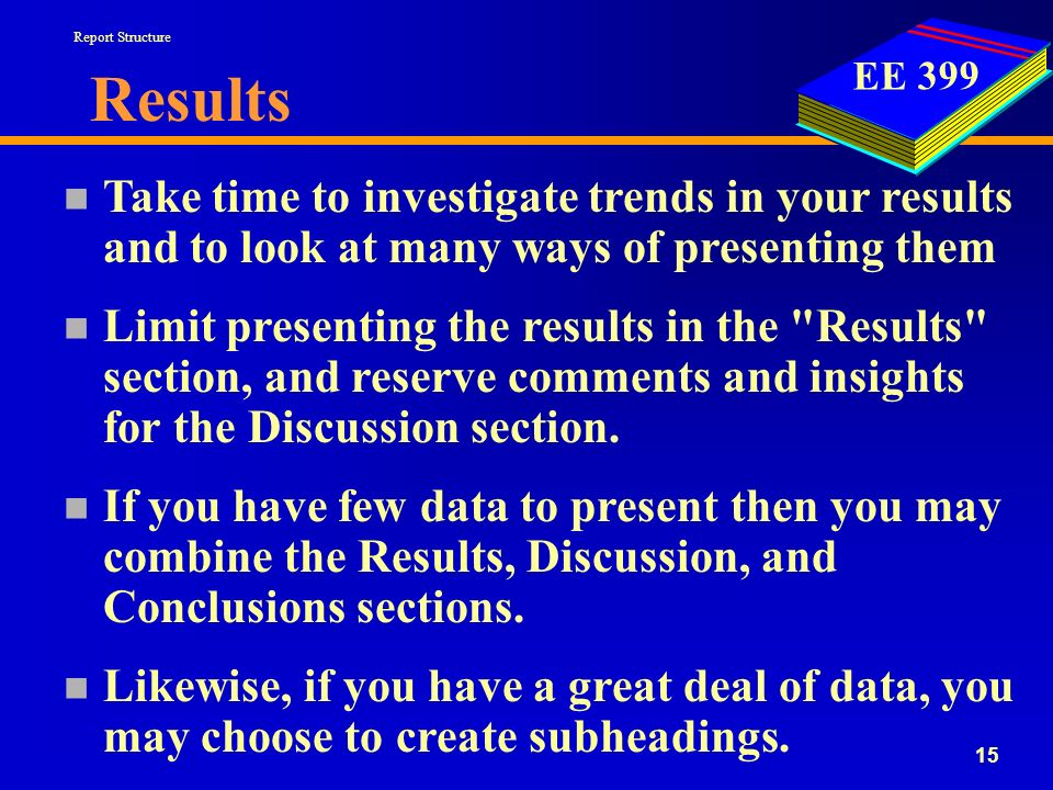 EE Results n Take time to investigate trends in your results and to look at many ways of presenting them n Limit presenting the results in the Results section, and reserve comments and insights for the Discussion section.