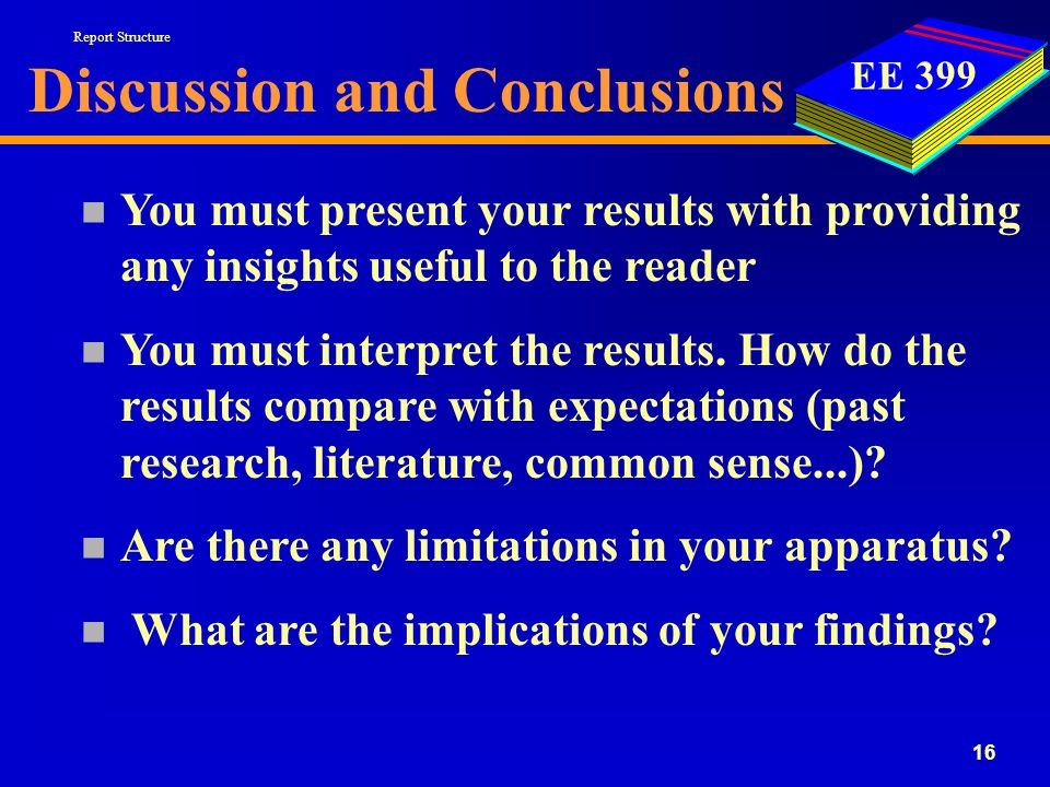 EE Discussion and Conclusions n You must present your results with providing any insights useful to the reader n You must interpret the results.