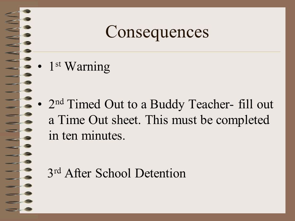 Consequences 1 st Warning 2 nd Timed Out to a Buddy Teacher- fill out a Time Out sheet.