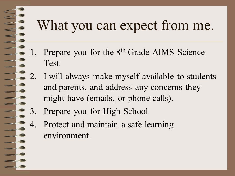 What you can expect from me. 1.Prepare you for the 8 th Grade AIMS Science Test.