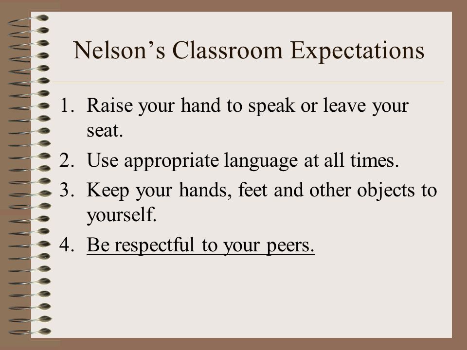 Nelson’s Classroom Expectations 1.Raise your hand to speak or leave your seat.