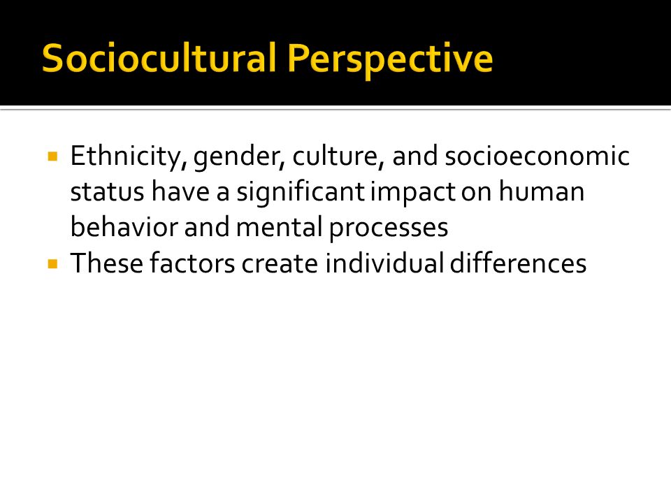  Ethnicity, gender, culture, and socioeconomic status have a significant impact on human behavior and mental processes  These factors create individual differences