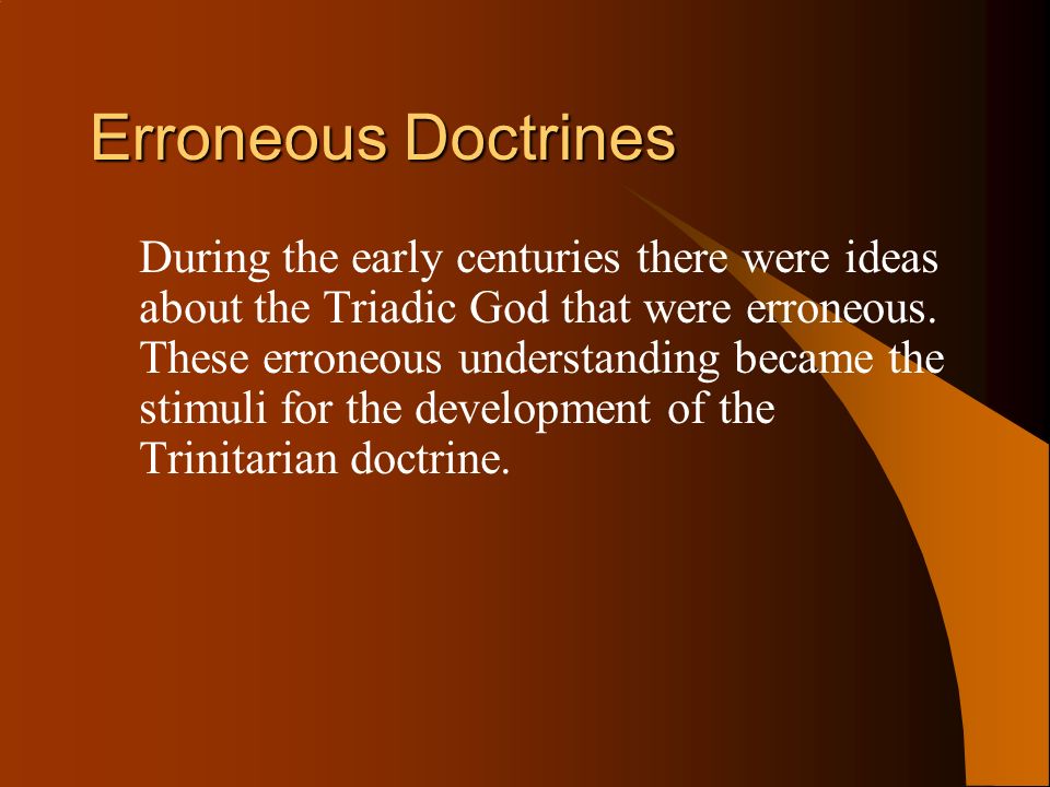 Erroneous Doctrines During the early centuries there were ideas about the Triadic God that were erroneous.