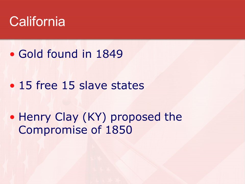 California Gold found in free 15 slave states Henry Clay (KY) proposed the Compromise of 1850