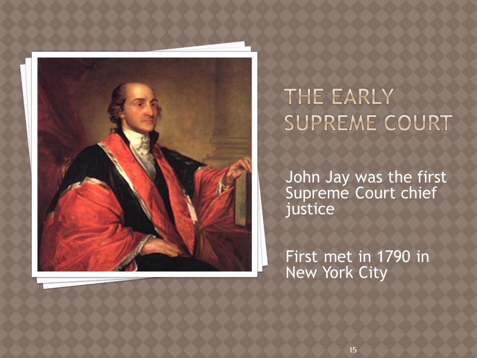 John Jay was the first Supreme Court chief justice First met in 1790 in New York City 15