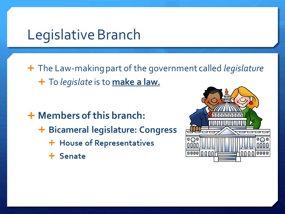 Legislative Branch  The Law-making part of the government called legislature  To legislate is to make a law.