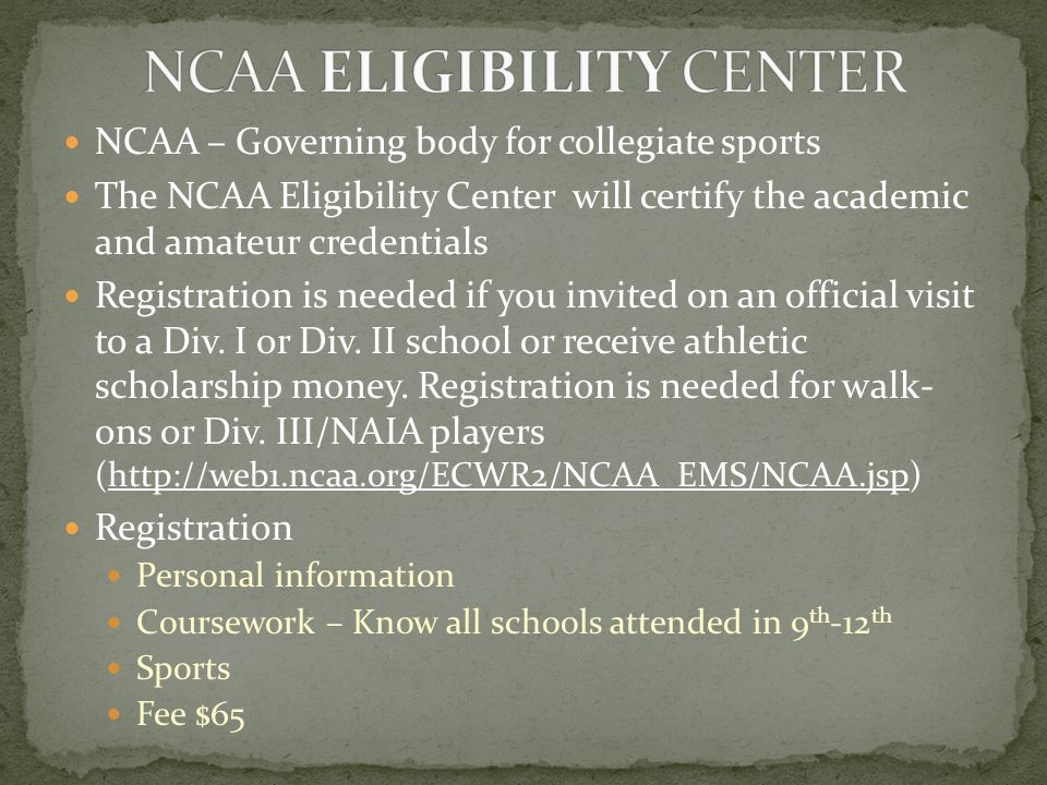 NCAA – Governing body for collegiate sports The NCAA Eligibility Center will certify the academic and amateur credentials Registration is needed if you invited on an official visit to a Div.