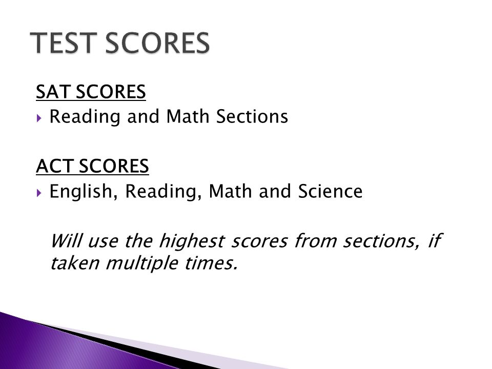 SAT SCORES  Reading and Math Sections ACT SCORES  English, Reading, Math and Science Will use the highest scores from sections, if taken multiple times.