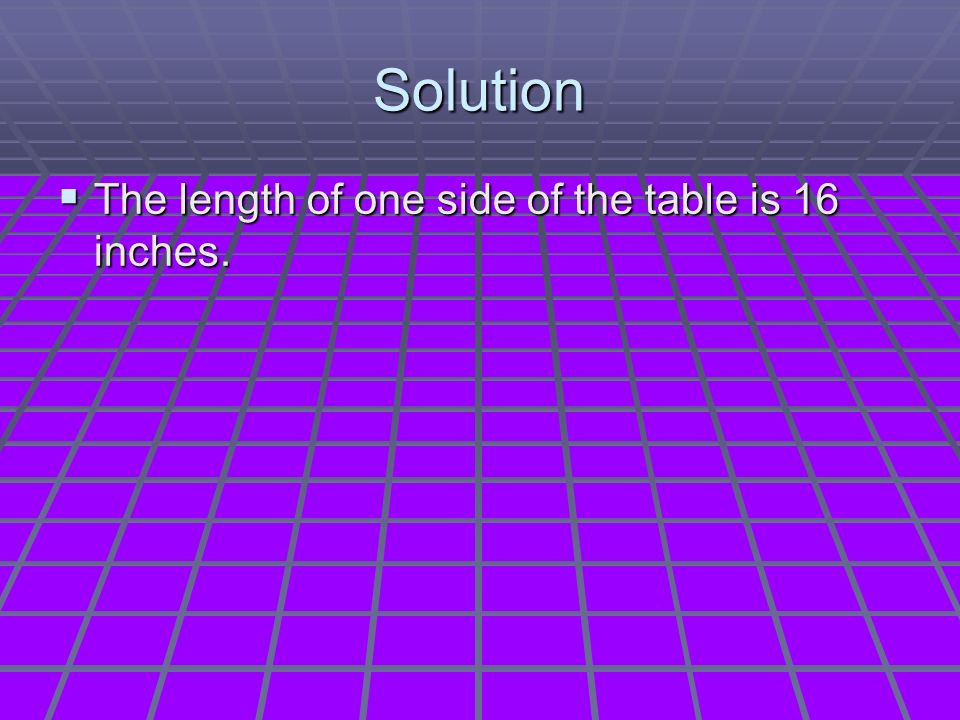 Solution  The length of one side of the table is 16 inches.
