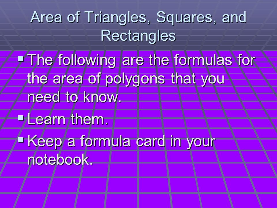 Area of Triangles, Squares, and Rectangles  The following are the formulas for the area of polygons that you need to know.