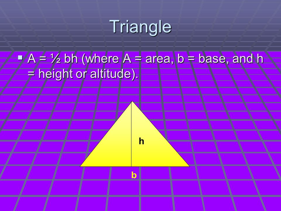 Triangle  A = ½ bh (where A = area, b = base, and h = height or altitude). b h