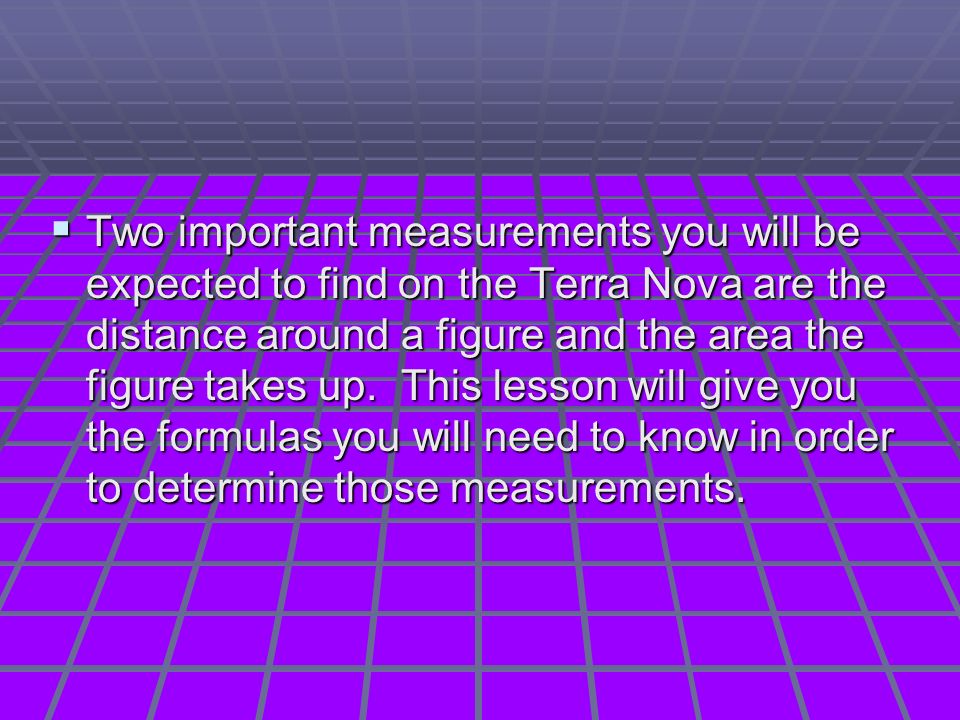  Two important measurements you will be expected to find on the Terra Nova are the distance around a figure and the area the figure takes up.