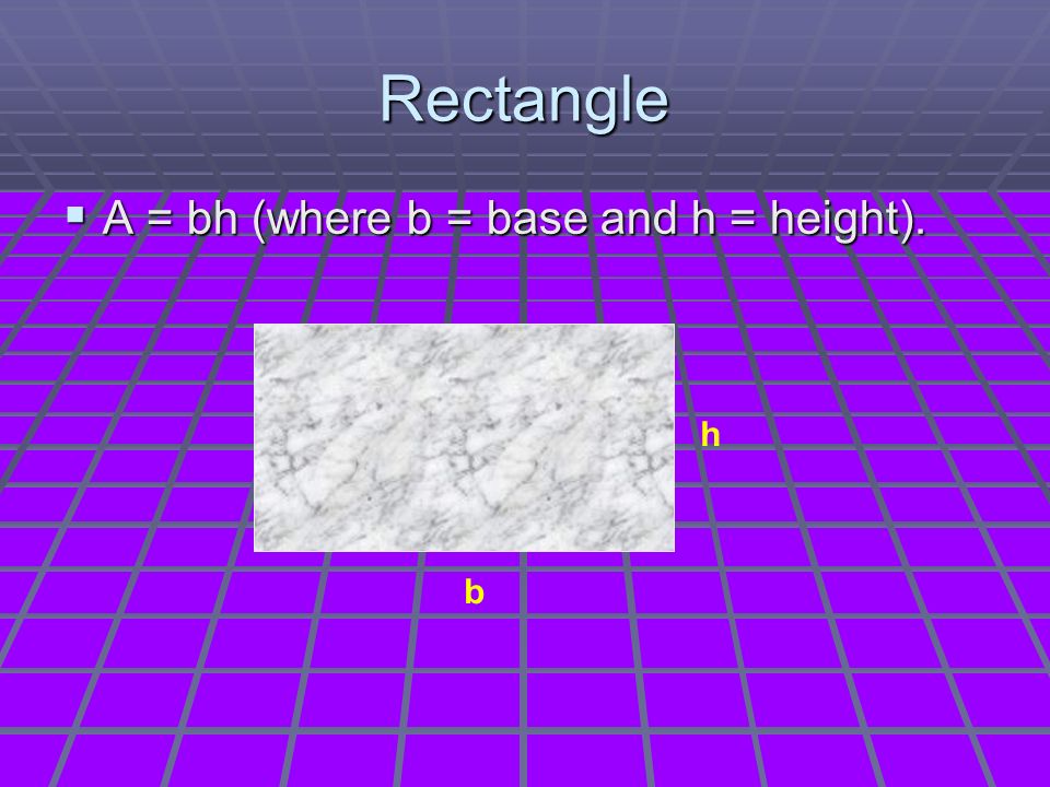 Rectangle  A = bh (where b = base and h = height). b h