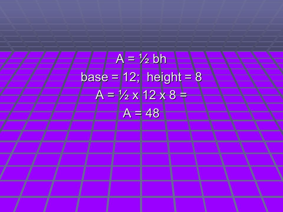 A = ½ bh base = 12; height = 8 A = ½ x 12 x 8 = A = 48