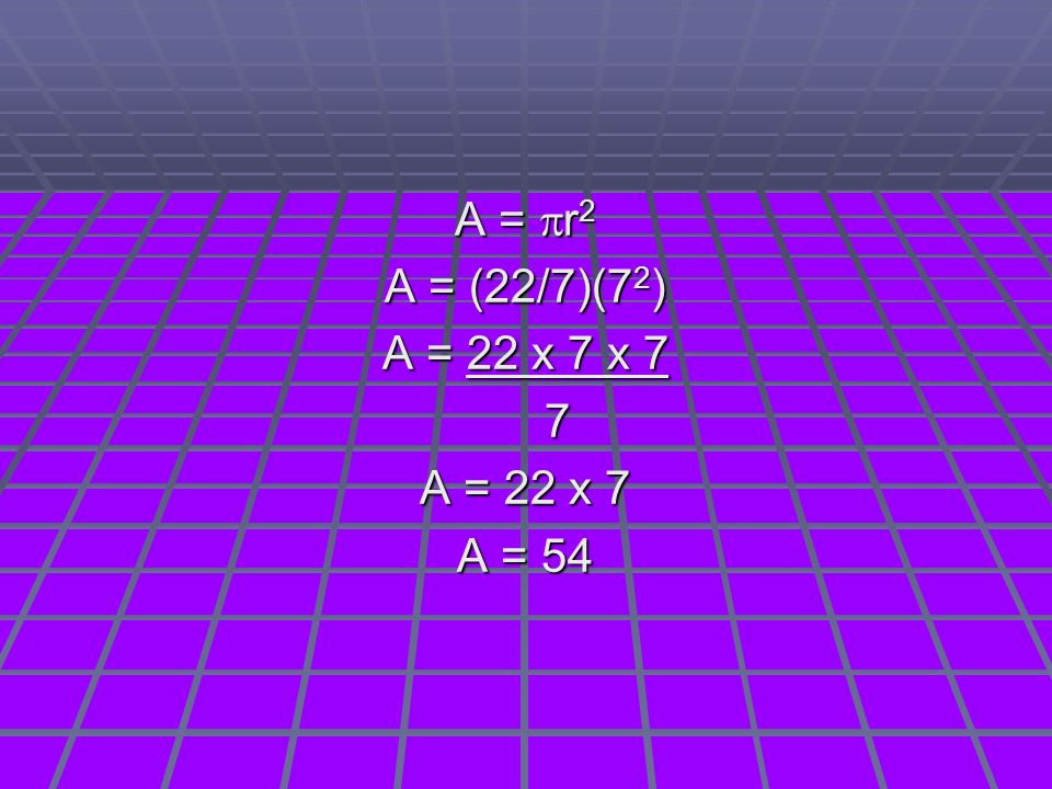 A =  r 2 A = (22/7)(7 2 ) A = 22 x 7 x 7 7 A = 22 x 7 A = 54