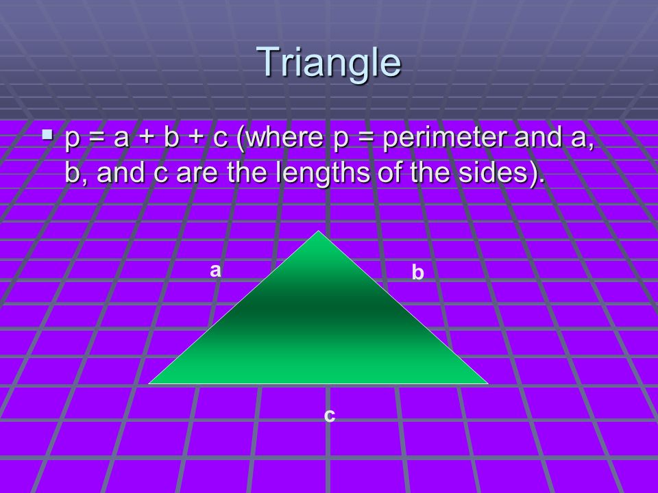 Triangle  p = a + b + c (where p = perimeter and a, b, and c are the lengths of the sides). a b c