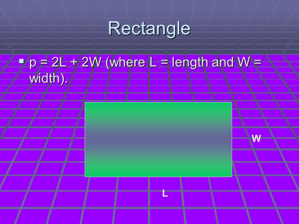 Rectangle  p = 2L + 2W (where L = length and W = width). W L