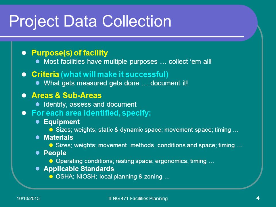 10/10/2015IENG 471 Facilities Planning 4 Project Data Collection Purpose(s) of facility Most facilities have multiple purposes … collect ‘em all.