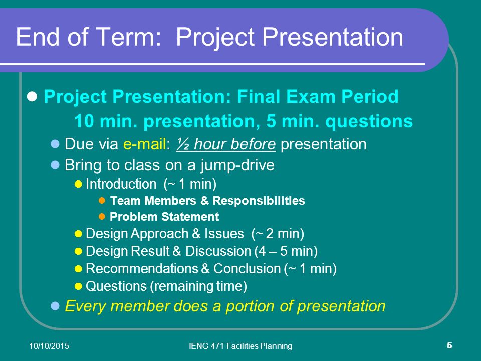 10/10/2015IENG 471 Facilities Planning 5 End of Term: Project Presentation Project Presentation: Final Exam Period 10 min.