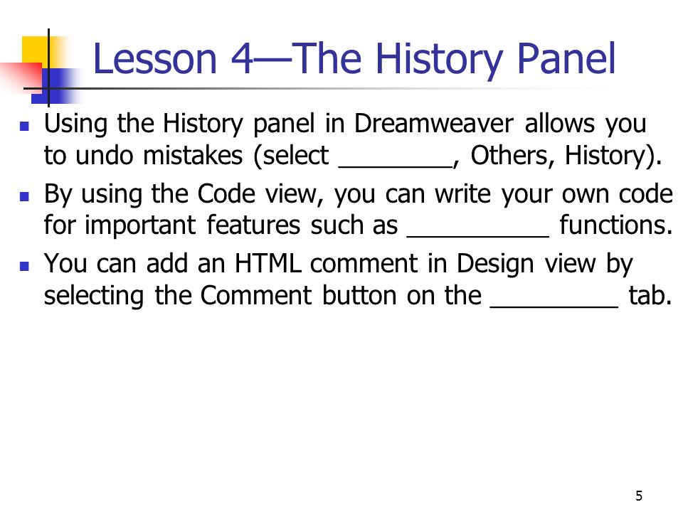 5 Lesson 4—The History Panel Using the History panel in Dreamweaver allows you to undo mistakes (select ________, Others, History).