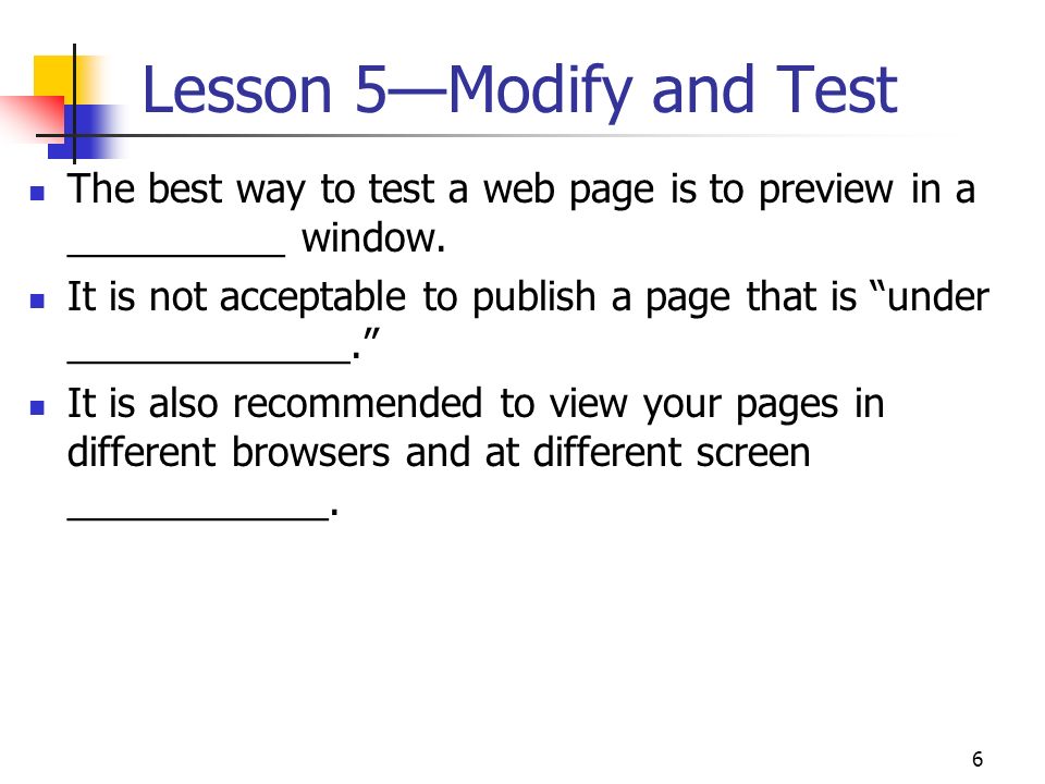 6 Lesson 5—Modify and Test The best way to test a web page is to preview in a __________ window.