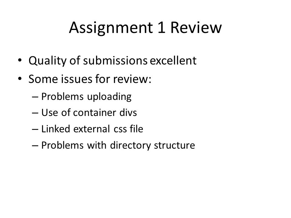 Assignment 1 Review Quality of submissions excellent Some issues for review: – Problems uploading – Use of container divs – Linked external css file – Problems with directory structure